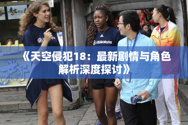 《天空侵犯18：最新剧情与角色解析深度探讨》