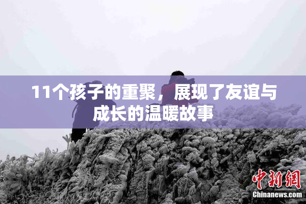 11个孩子的重聚，展现了友谊与成长的温暖故事