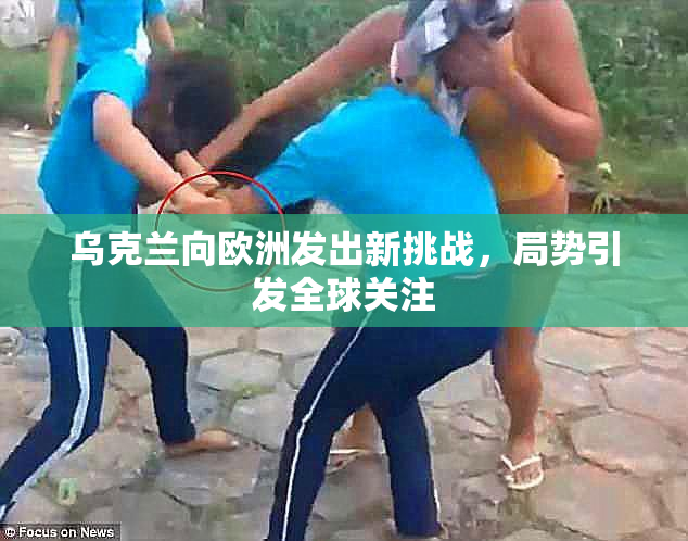 乌克兰向欧洲发出新挑战，局势引发全球关注