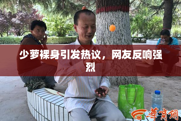 少萝裸身引发热议，网友反响强烈