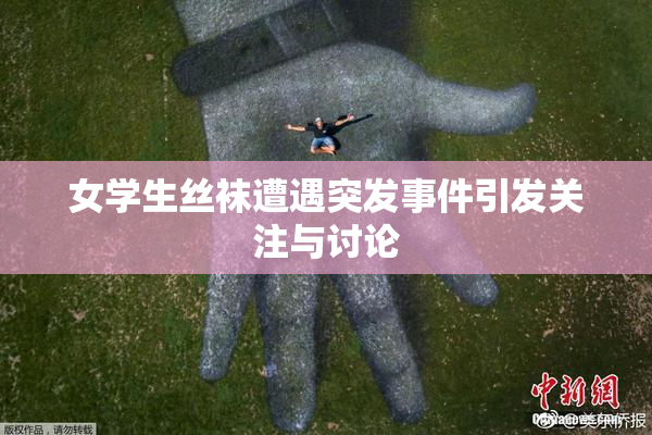 女学生丝袜遭遇突发事件引发关注与讨论
