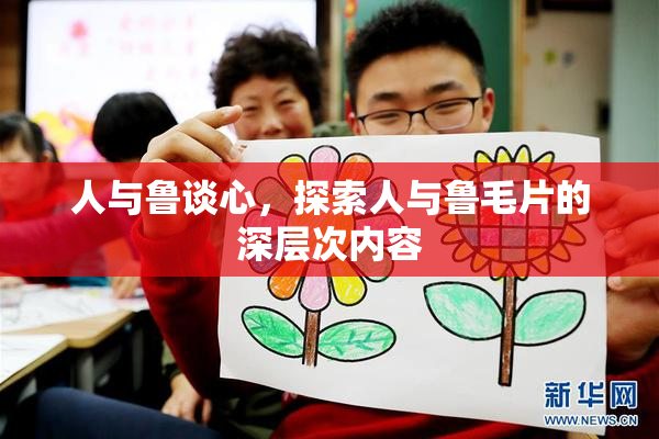 人与鲁谈心，探索人与鲁毛片的深层次内容