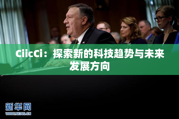 CiicCi：探索新的科技趋势与未来发展方向