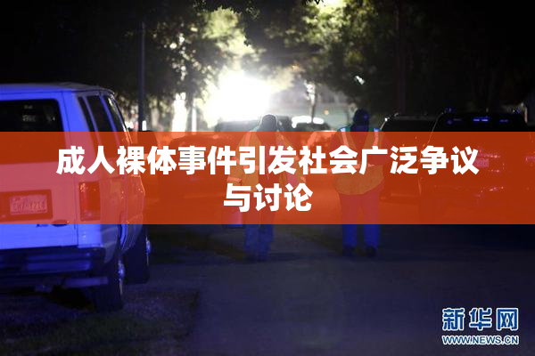 成人裸体事件引发社会广泛争议与讨论