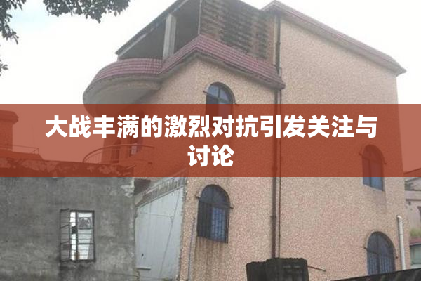 大战丰满的激烈对抗引发关注与讨论