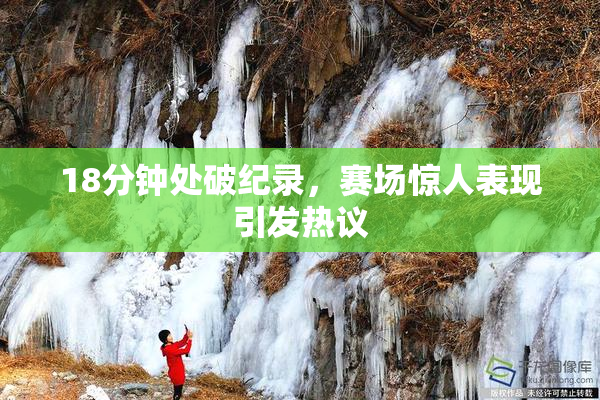 18分钟处破纪录，赛场惊人表现引发热议