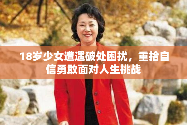 18岁少女遭遇破处困扰，重拾自信勇敢面对人生挑战
