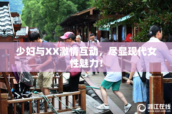 少妇与XX激情互动，尽显现代女性魅力！