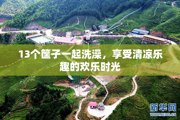 13个筐子一起洗澡，享受清凉乐趣的欢乐时光