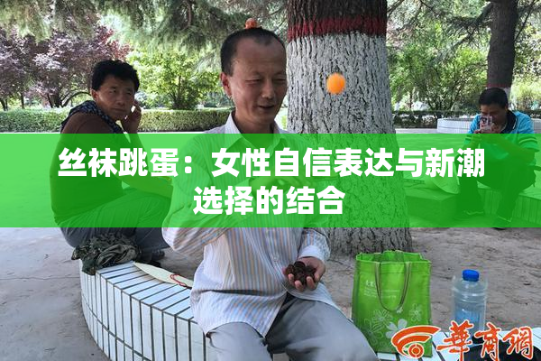 丝袜跳蛋：女性自信表达与新潮选择的结合