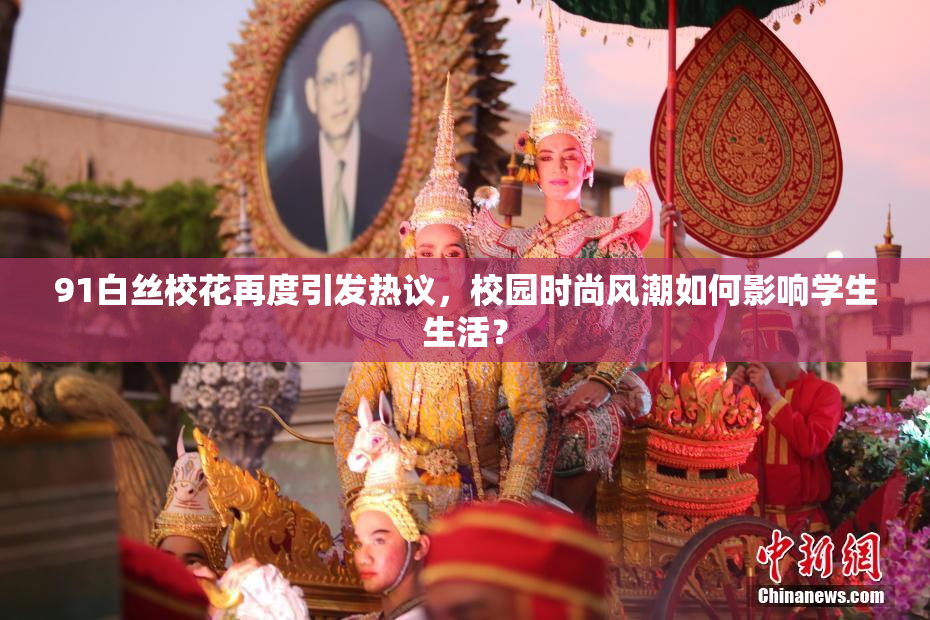 91白丝校花再度引发热议，校园时尚风潮如何影响学生生活？