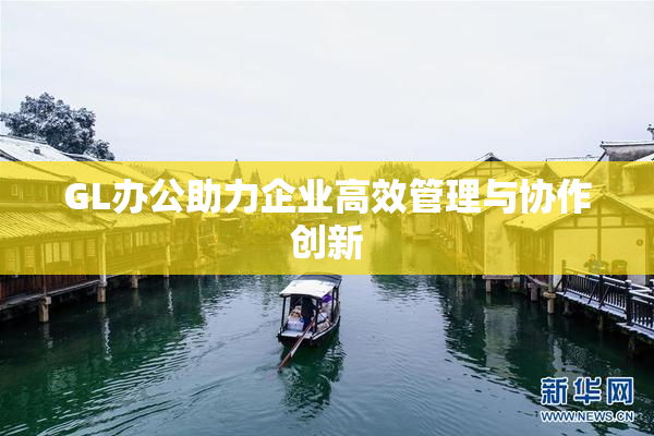 GL办公助力企业高效管理与协作创新