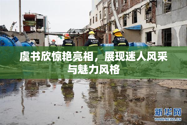 虞书欣惊艳亮相，展现迷人风采与魅力风格
