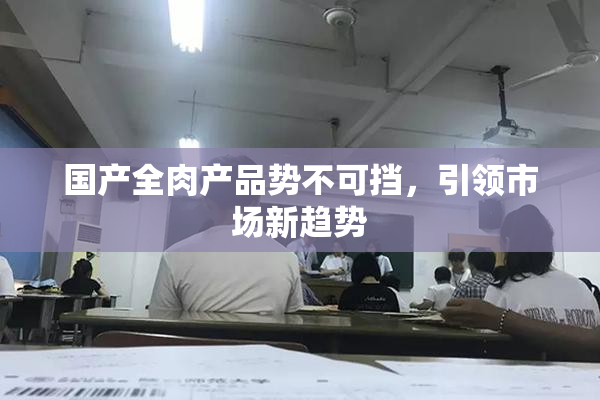 国产全肉产品势不可挡，引领市场新趋势
