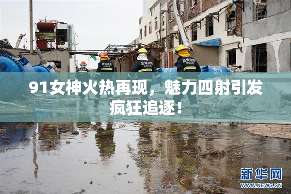 91女神火热再现，魅力四射引发疯狂追逐！