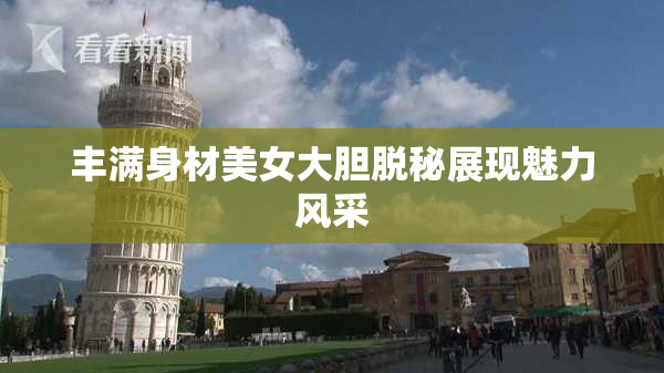 丰满身材美女大胆脱秘展现魅力风采
