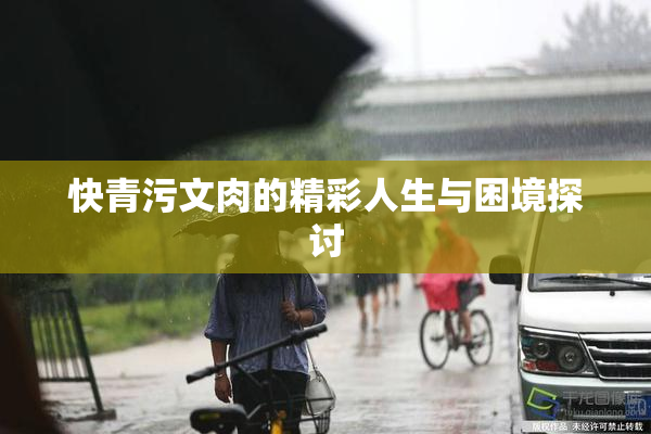 快青污文肉的精彩人生与困境探讨