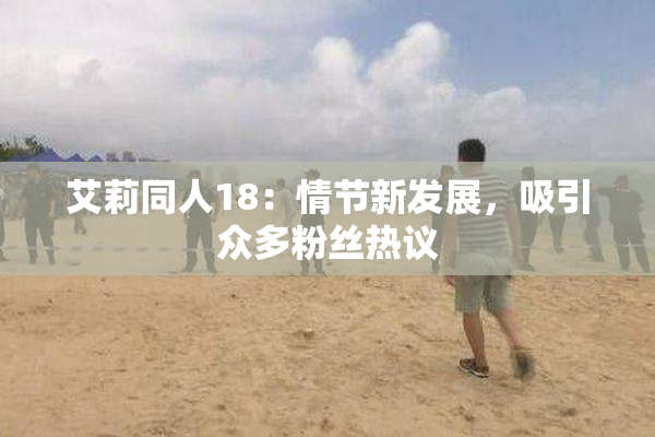 艾莉同人18：情节新发展，吸引众多粉丝热议