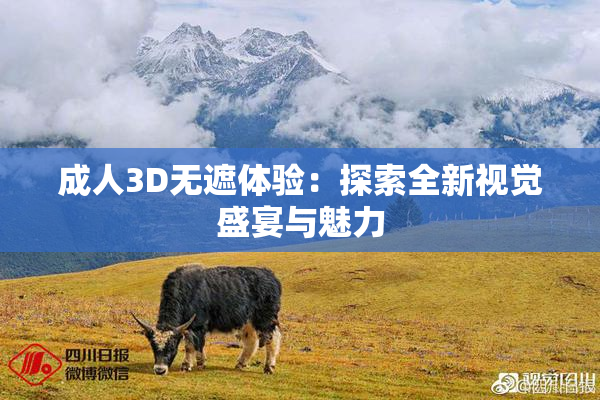 成人3D无遮体验：探索全新视觉盛宴与魅力