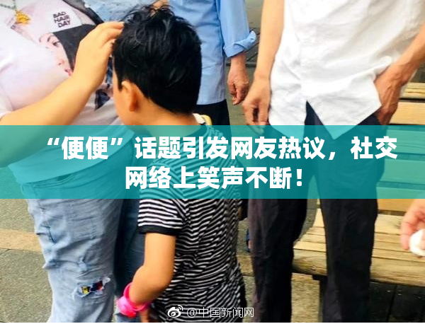 “便便”话题引发网友热议，社交网络上笑声不断！