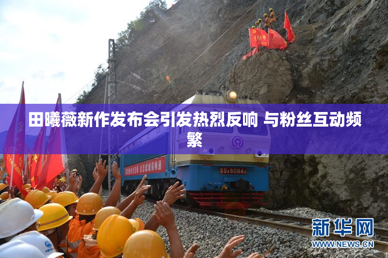 田曦薇新作发布会引发热烈反响 与粉丝互动频繁