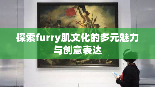 探索furry肌文化的多元魅力与创意表达