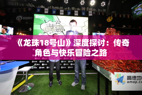 《龙珠18号山》深度探讨：传奇角色与快乐冒险之路