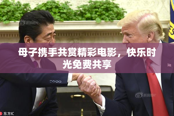 母子携手共赏精彩电影，快乐时光免费共享