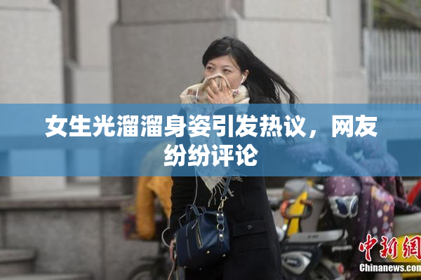 女生光溜溜身姿引发热议，网友纷纷评论