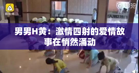 男男H黄：激情四射的爱情故事在悄然涌动