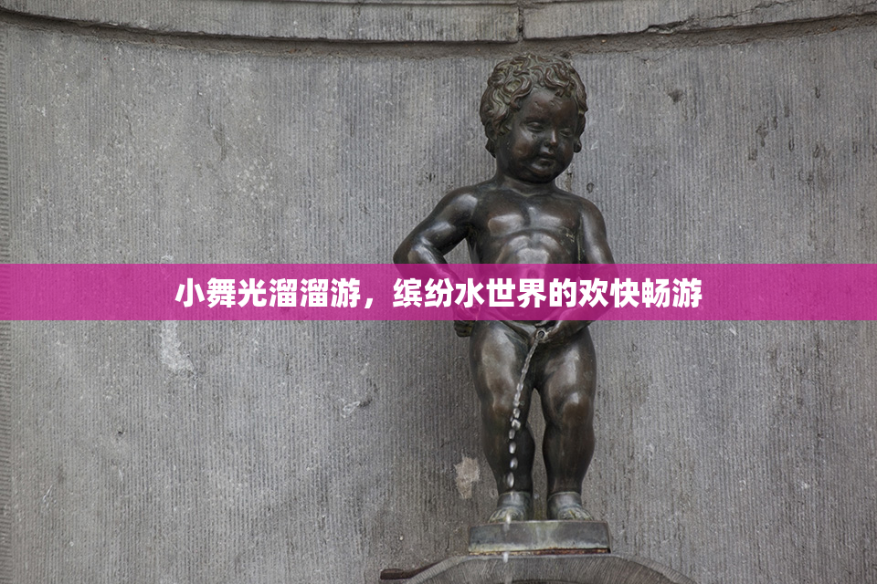 小舞光溜溜游，缤纷水世界的欢快畅游