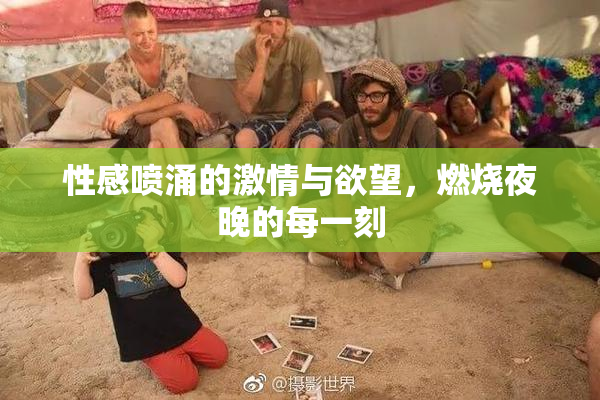 性感喷涌的激情与欲望，燃烧夜晚的每一刻