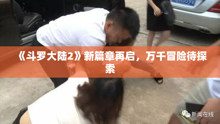 《斗罗大陆2》新篇章再启，万千冒险待探索