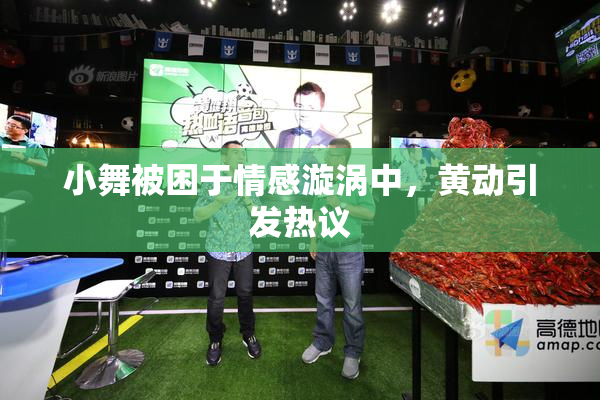 小舞被困于情感漩涡中，黄动引发热议