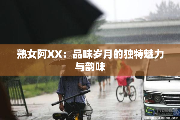 熟女阿XX：品味岁月的独特魅力与韵味