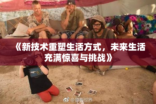 《新技术重塑生活方式，未来生活充满惊喜与挑战》