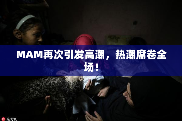 MAM再次引发高潮，热潮席卷全场！