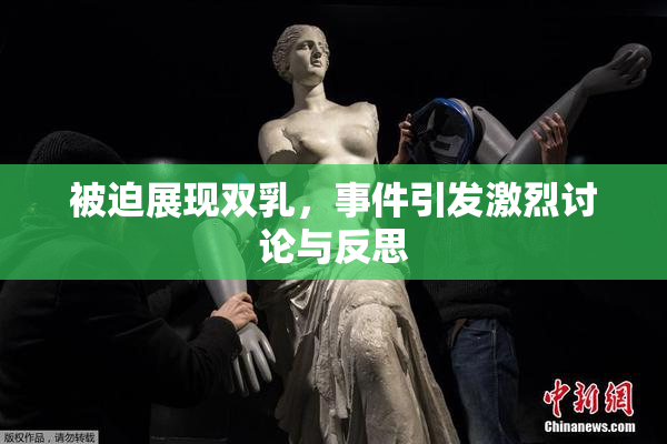 被迫展现双乳，事件引发激烈讨论与反思