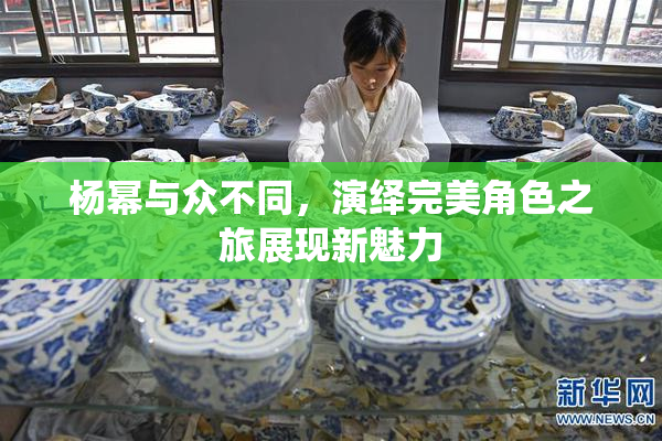 杨幂与众不同，演绎完美角色之旅展现新魅力