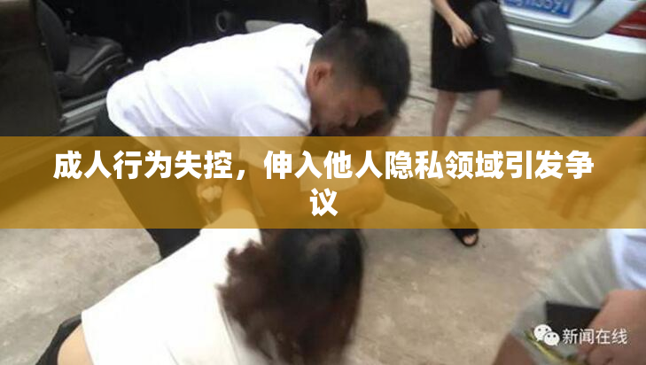 成人行为失控，伸入他人隐私领域引发争议
