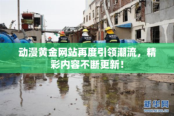 动漫黄金网站再度引领潮流，精彩内容不断更新！