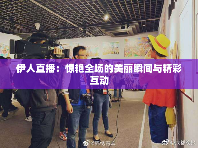 伊人直播：惊艳全场的美丽瞬间与精彩互动