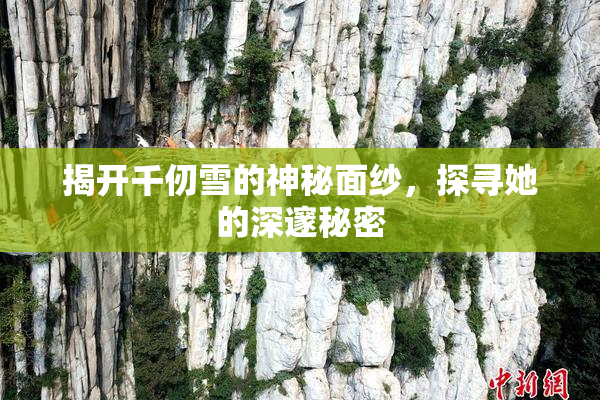 揭开千仞雪的神秘面纱，探寻她的深邃秘密