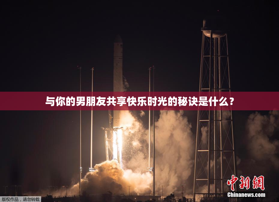 与你的男朋友共享快乐时光的秘诀是什么？