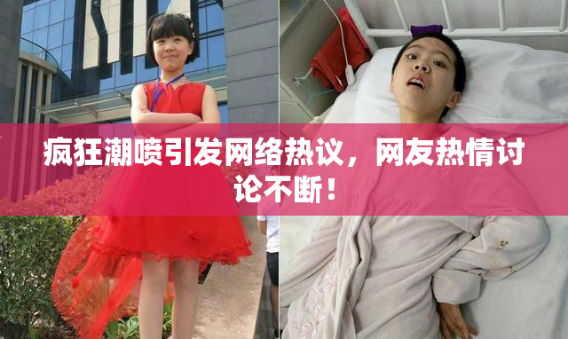 疯狂潮喷引发网络热议，网友热情讨论不断！