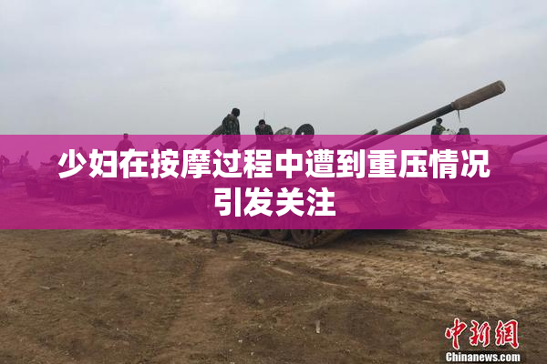 少妇在按摩过程中遭到重压情况引发关注