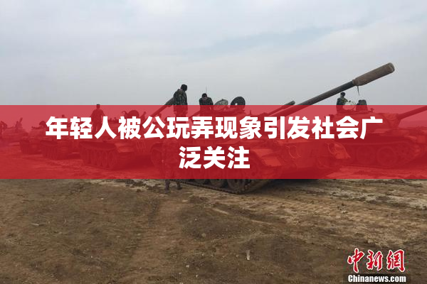 年轻人被公玩弄现象引发社会广泛关注