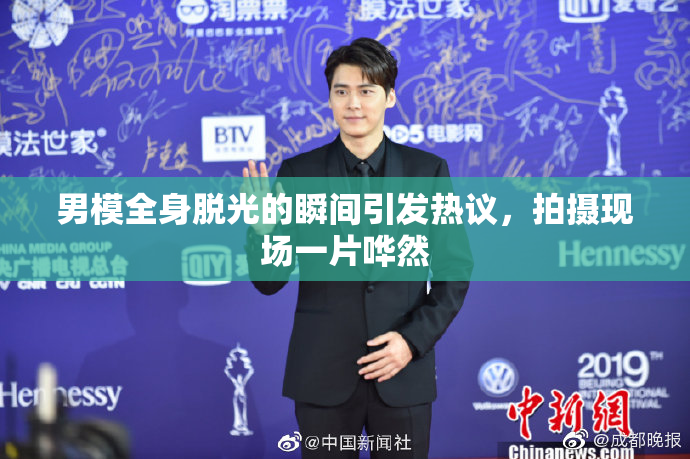 男模全身脱光的瞬间引发热议，拍摄现场一片哗然