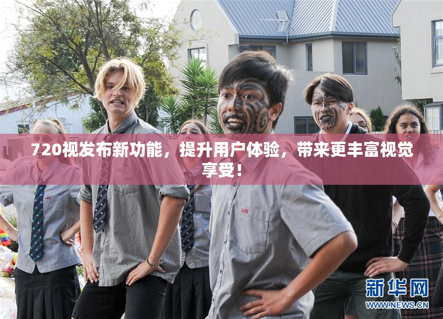 720视发布新功能，提升用户体验，带来更丰富视觉享受！