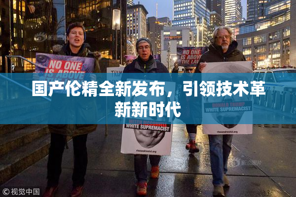 国产伦精全新发布，引领技术革新新时代
